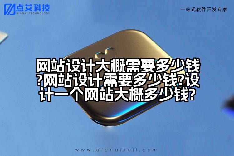 网站设计大概需要多少钱?网站设计需要多少钱?设计一个网站大概多少钱?