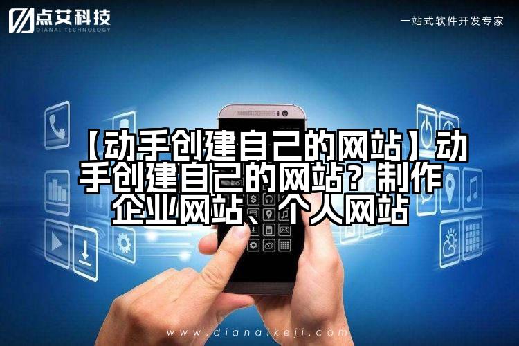 【动手创建自己的网站】动手创建自己的网站?制作企业网站、个人网站