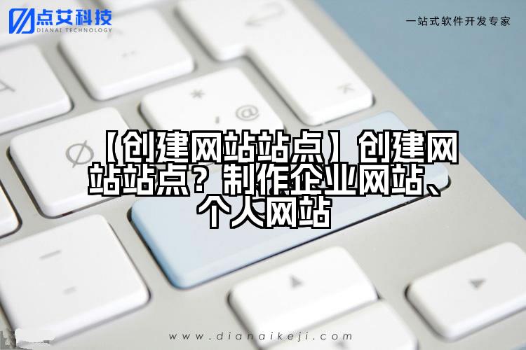 【创建网站站点】创建网站站点?制作企业网站、个人网站