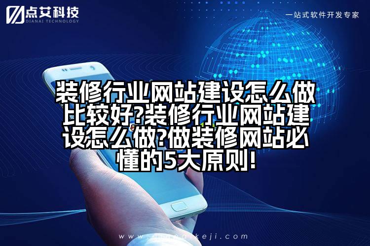 装修行业网站建设怎么做比较好?装修行业网站建设怎么做?做装修网站必懂的5大原则!