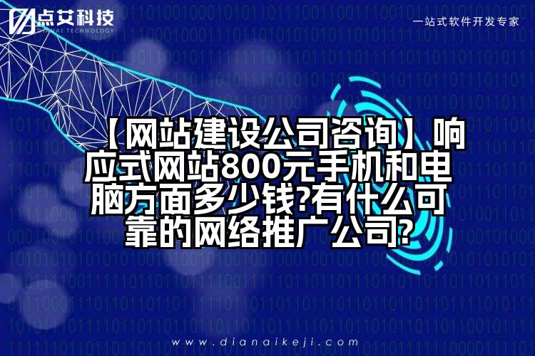【网站建设公司咨询】响应式网站800元手机和电脑方面多少钱?有什么可靠的网络推广公司?