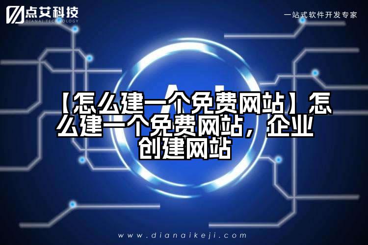 【怎么建一个免费网站】怎么建一个免费网站，企业创建网站