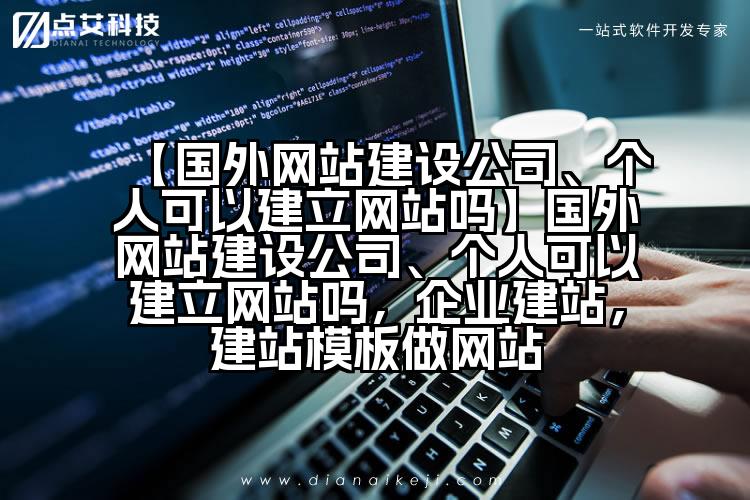 【国外网站建设公司、个人可以建立网站吗】国外网站建设公司、个人可以建立网站吗,企业建站,建站模板做网站