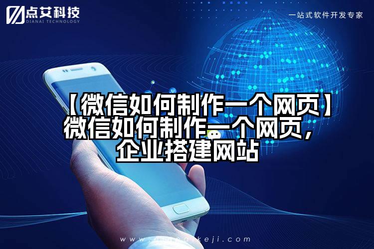 【微信如何制作一个网页】微信如何制作一个网页，企业搭建网站