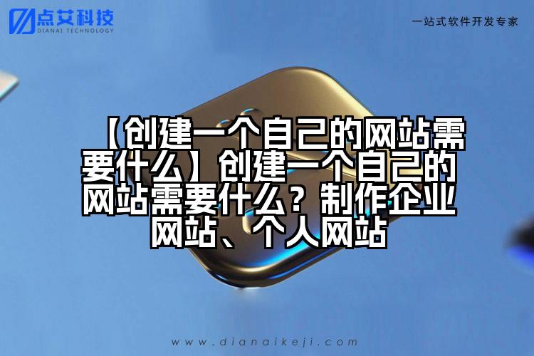 【创建一个自己的网站需要什么】创建一个自己的网站需要什么？制作企业网站、个人网站