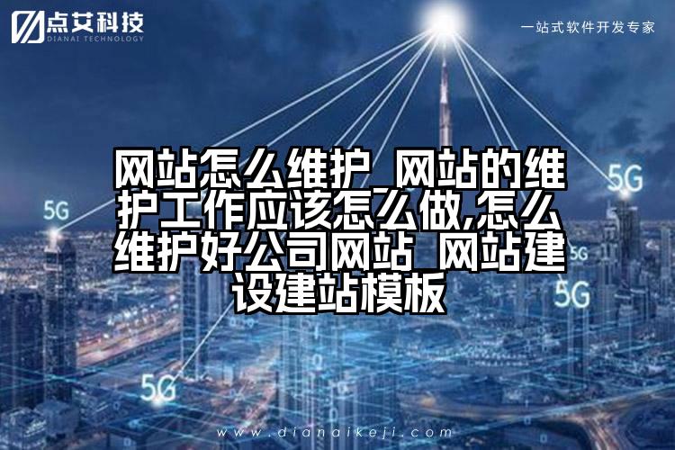网站怎么维护_网站的维护工作应该怎么做,怎么维护好公司网站_网站建设建站模板