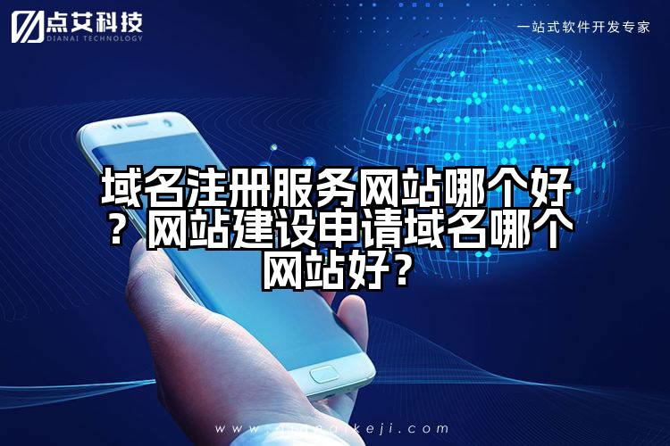 域名注册服务网站哪个好？网站建设申请域名哪个网站好？