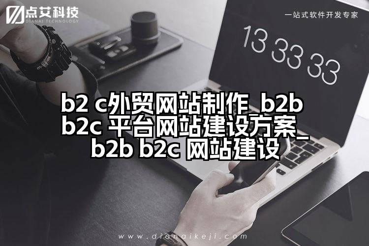 b2 c外贸网站制作_b2b b2c 平台网站建设方案_b2b b2c 网站建设