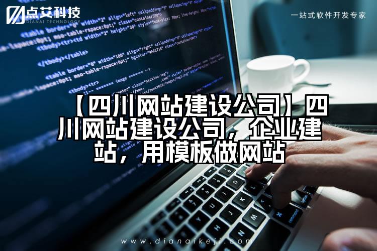 【四川网站建设公司】四川网站建设公司,企业建站,用模板做网站
