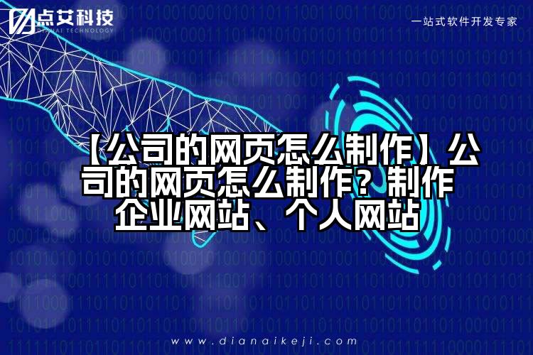 【公司的网页怎么制作】公司的网页怎么制作?制作企业网站、个人网站