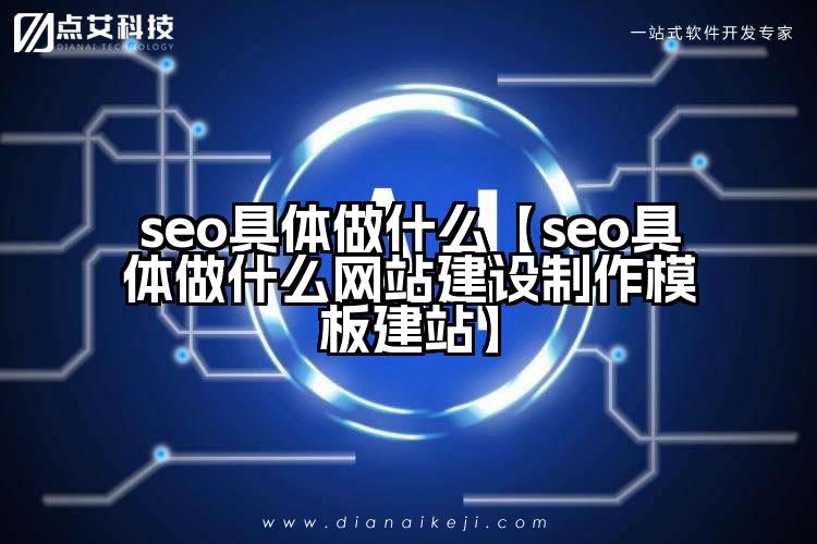 seo具体做什么【seo具体做什么网站建设制作模板建站】