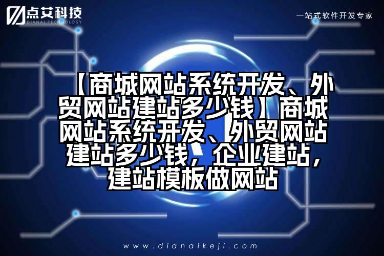 【商城网站系统开发、外贸网站建站多少钱】商城网站系统开发、外贸网站建站多少钱,企业建站,建站模板做网站