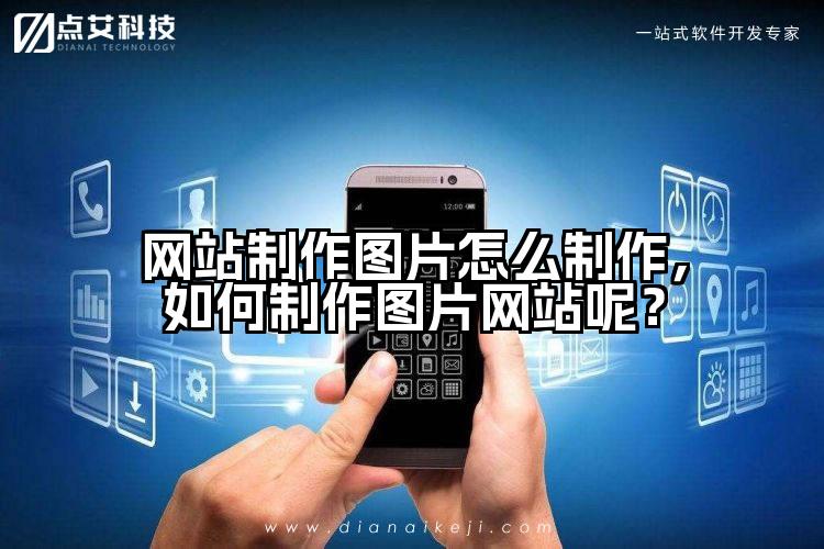 网站制作图片怎么制作，如何制作图片网站呢？