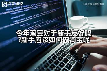 今年淘宝对于新手友好吗?新手应该如何做淘宝呢