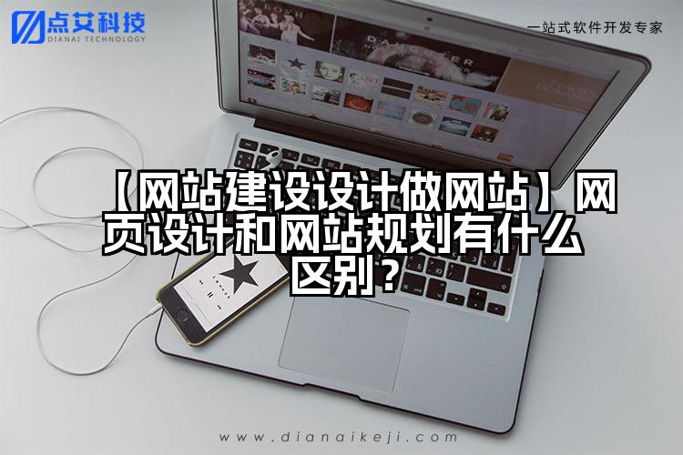 【网站建设设计做网站】网页设计和网站规划有什么区别？