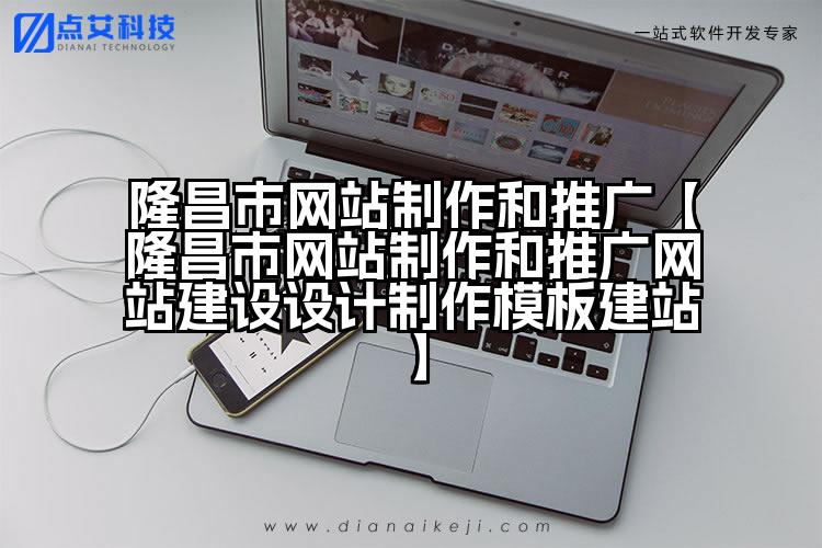 隆昌市网站制作和推广【隆昌市网站制作和推广网站建设设计制作模板建站】
