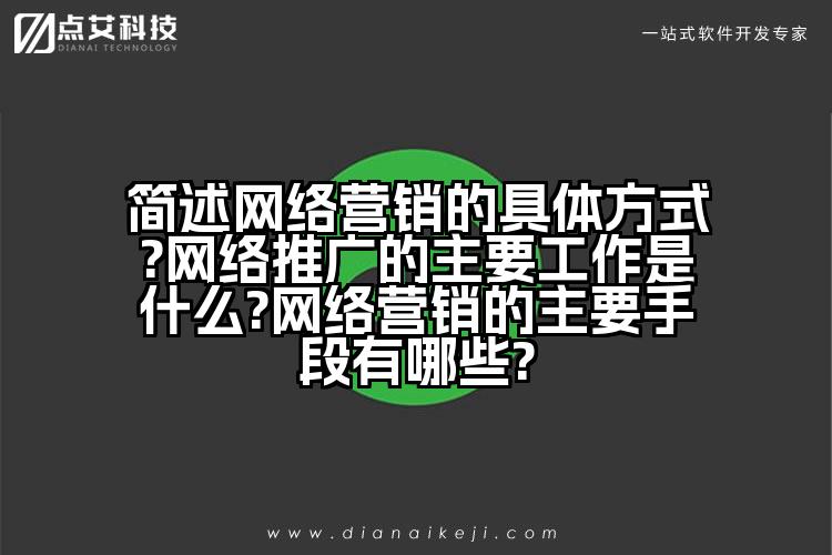 简述网络营销的具体方式?网络推广的主要工作是什么?网络营销的主要手段有哪些?