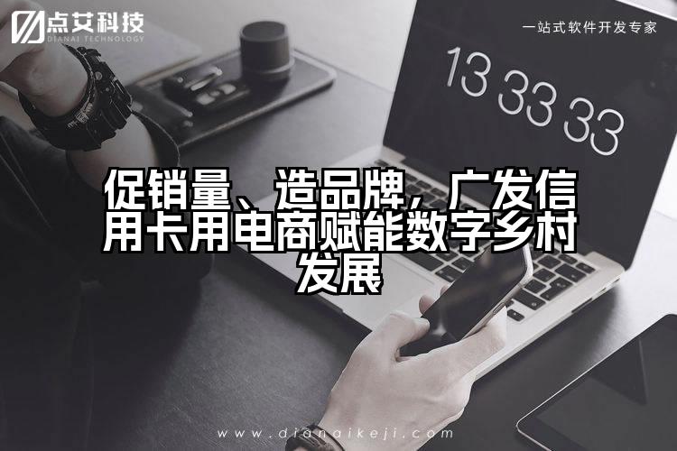促销量、造品牌,广发信用卡用电商赋能数字乡村发展