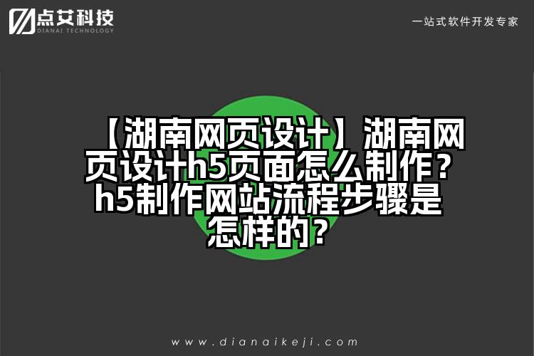 【湖南网页设计】湖南网页设计h5页面怎么制作?h5制作网站流程步骤是怎样的?