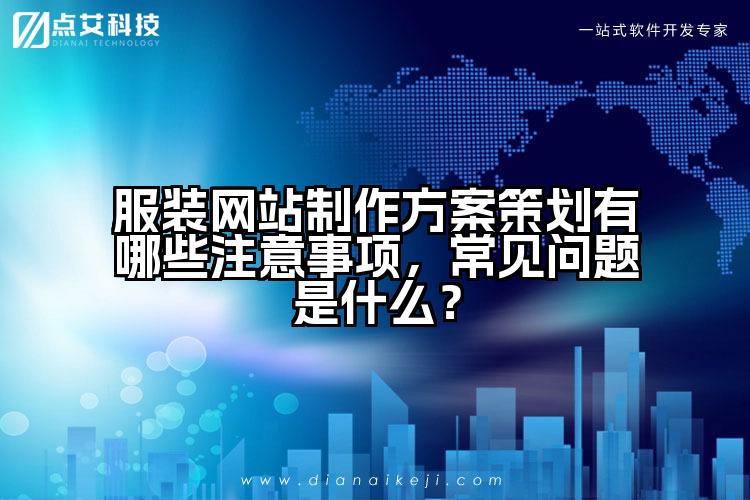 服装网站制作方案策划有哪些注意事项,常见问题是什么?