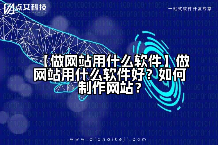 【做网站用什么软件】做网站用什么软件好？如何制作网站？