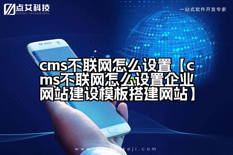 cms不联网怎么设置【cms不联网怎么设置企业网站建设模板搭建网站】