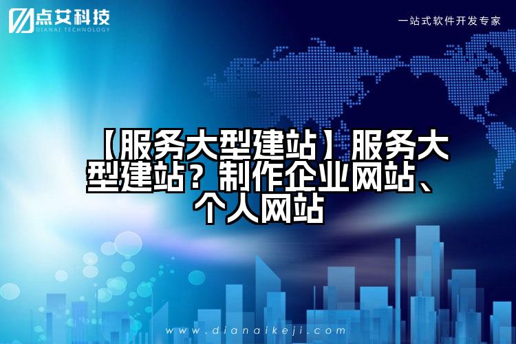 【服务大型建站】服务大型建站？制作企业网站、个人网站