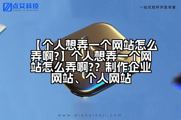 【个人想弄一个网站怎么弄啊?】个人想弄一个网站怎么弄啊?？制作企业网站、个人网站