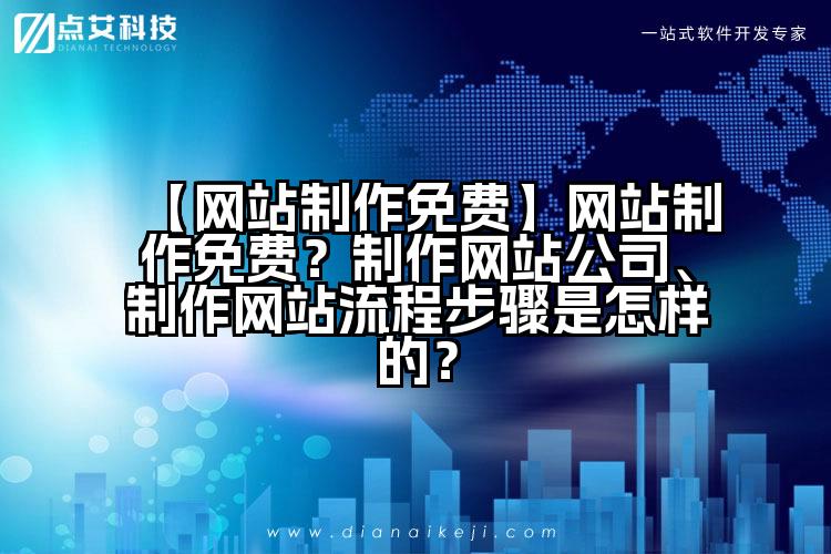 【网站制作免费】网站制作免费?制作网站公司、制作网站流程步骤是怎样的?