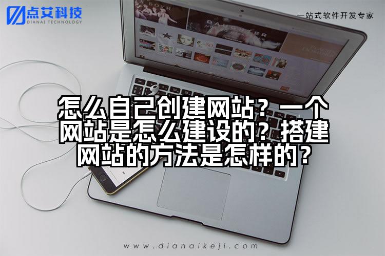 怎么自己创建网站?一个网站是怎么建设的?搭建网站的方法是怎样的?
