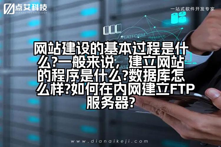 网站建设的基本过程是什么?一般来说,建立网站的程序是什么?数据库怎么样?如何在内网建立FTP服务器?
