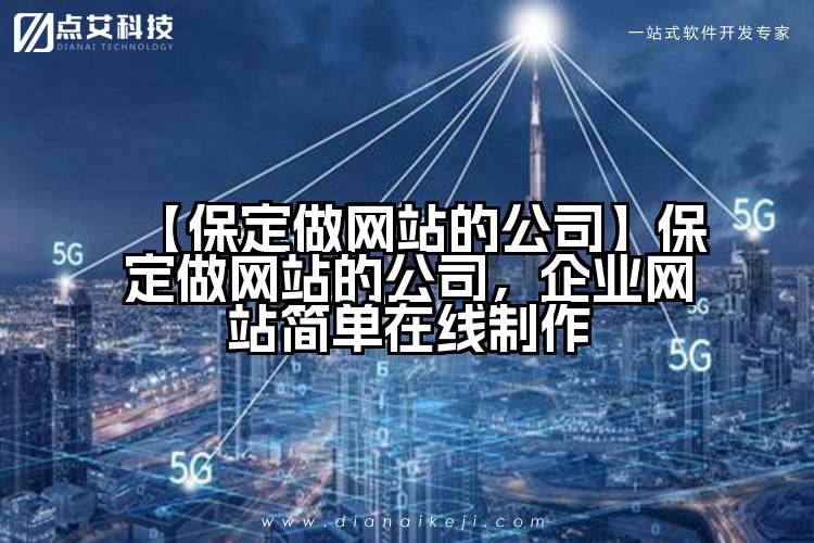 【保定做网站的公司】保定做网站的公司,企业网站简单在线制作