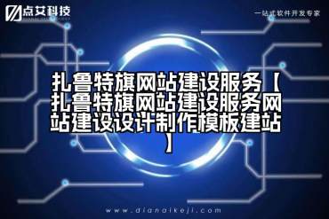扎鲁特旗网站建设服务【扎鲁特旗网站建设服务网站建设设计制作模板建站】