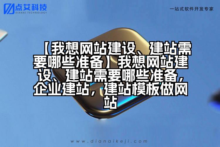 【我想网站建设、建站需要哪些准备】我想网站建设、建站需要哪些准备，企业建站，建站模板做网站