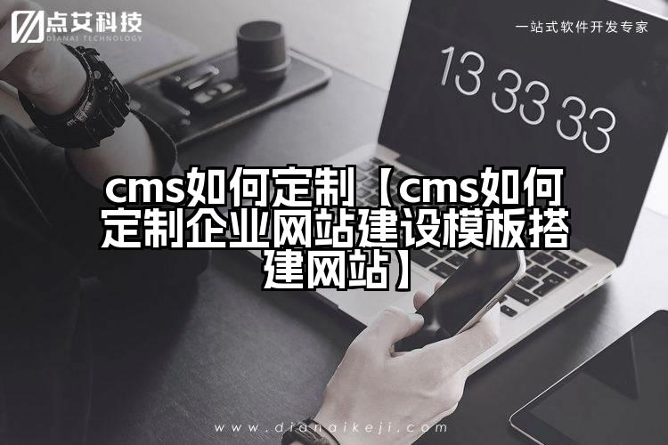 cms如何定制【cms如何定制企业网站建设模板搭建网站】