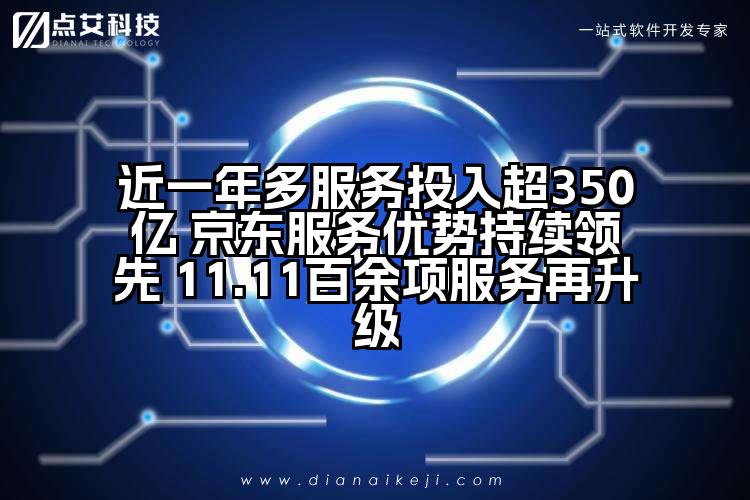 近一年多服务投入超350亿 京东服务优势持续领先 11.11百余项服务再升级