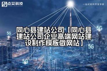 同心县建站公司【同心县建站公司企业高端网站建设制作模板做网站】