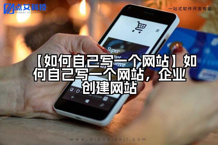 【如何自己写一个网站】如何自己写一个网站，企业创建网站