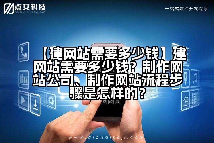 【建网站需要多少钱】建网站需要多少钱?制作网站公司、制作网站流程步骤是怎样的?
