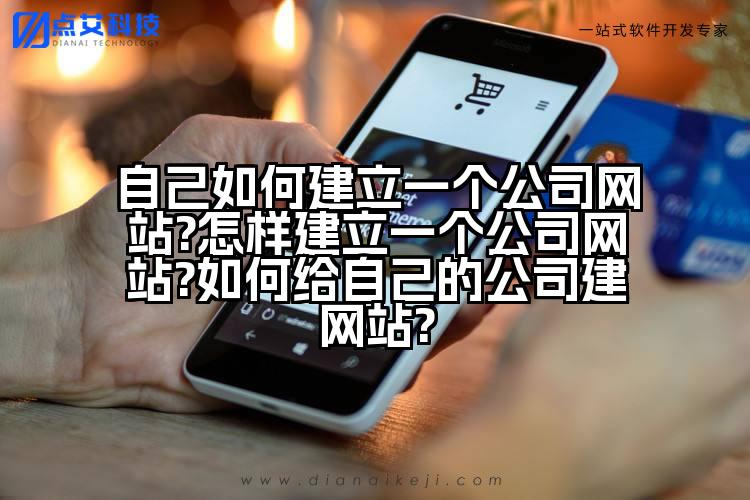 自己如何建立一个公司网站?怎样建立一个公司网站?如何给自己的公司建网站?