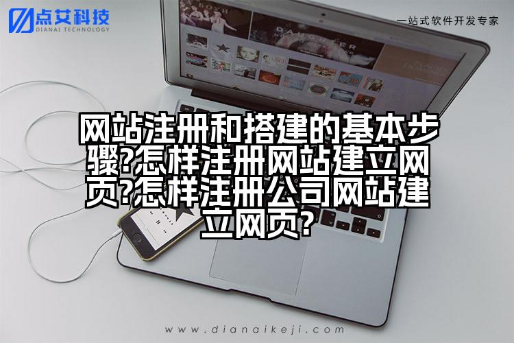 网站注册和搭建的基本步骤?怎样注册网站建立网页?怎样注册公司网站建立网页?