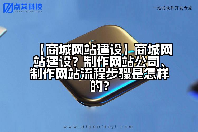 【商城网站建设】商城网站建设?制作网站公司、制作网站流程步骤是怎样的?
