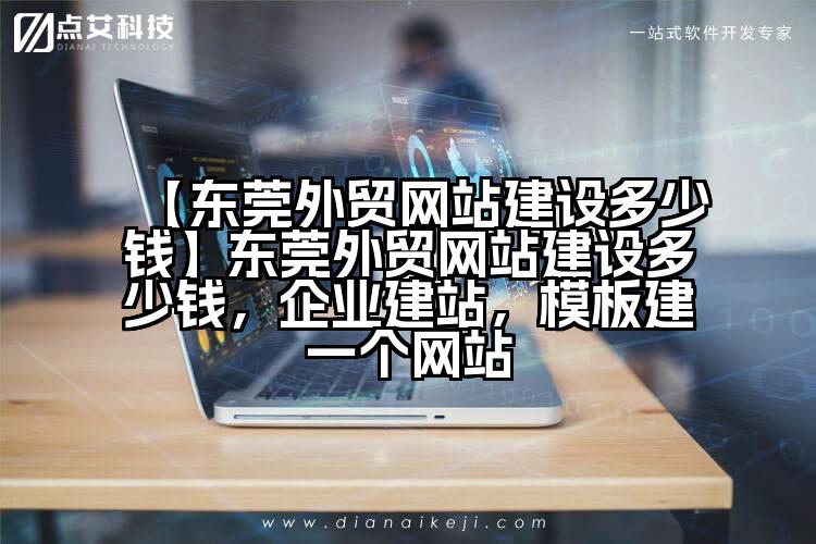 【东莞外贸网站建设多少钱】东莞外贸网站建设多少钱,企业建站,模板建一个网站