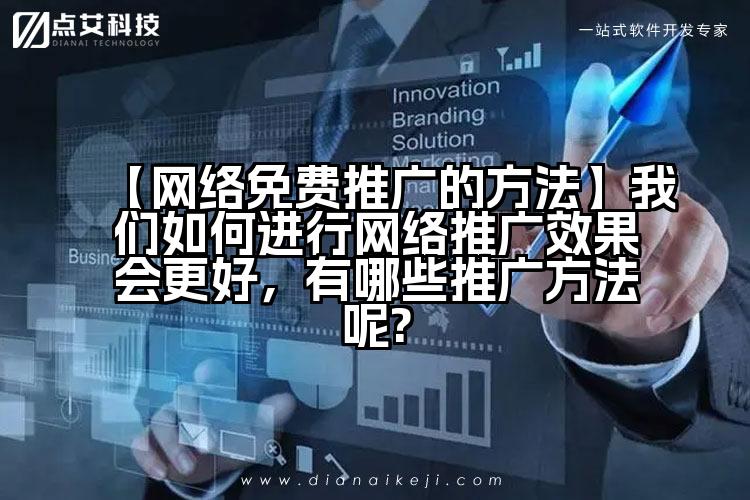 【网络免费推广的方法】我们如何进行网络推广效果会更好,有哪些推广方法呢?