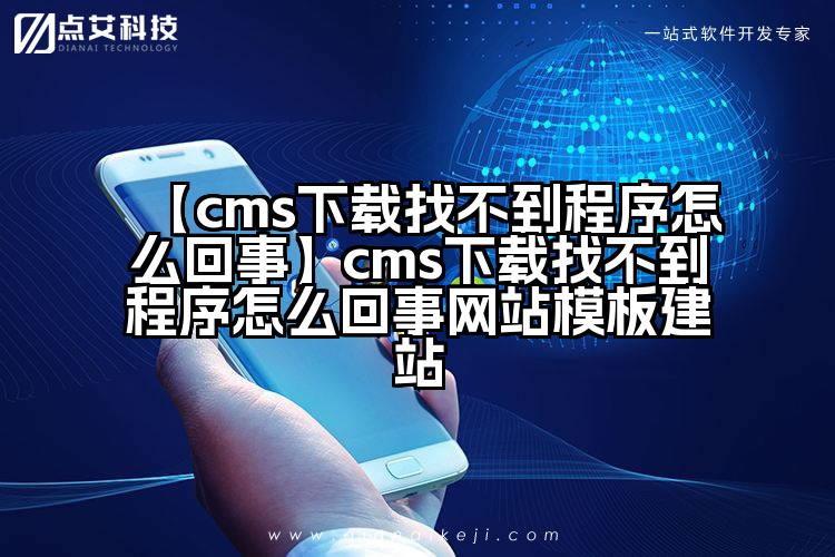 【cms下载找不到程序怎么回事】cms下载找不到程序怎么回事网站模板建站