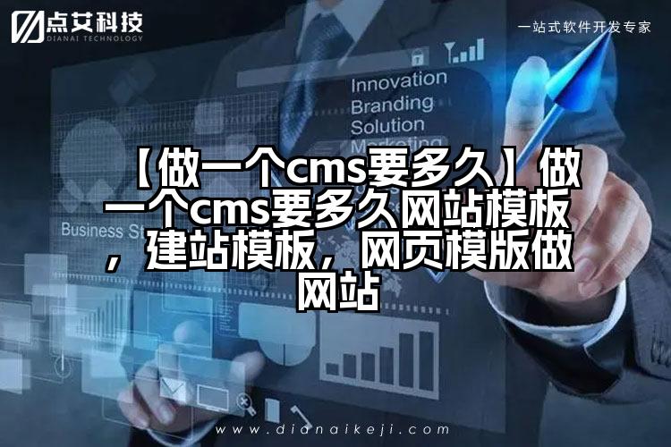 【做一个cms要多久】做一个cms要多久网站模板,建站模板,网页模版做网站