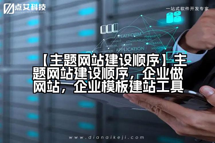 【主题网站建设顺序】主题网站建设顺序,企业做网站,企业模板建站工具