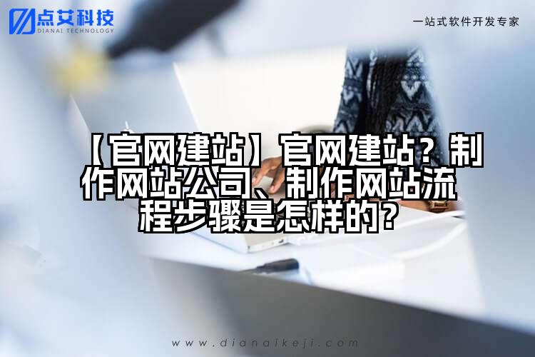 【官网建站】官网建站?制作网站公司、制作网站流程步骤是怎样的?