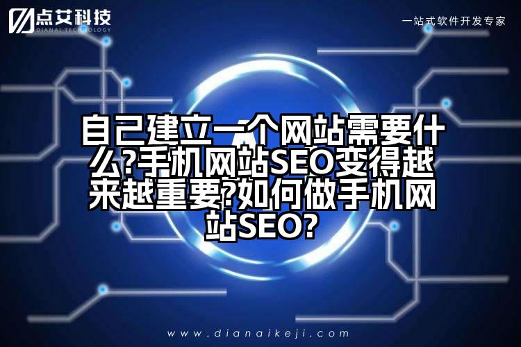 自己建立一个网站需要什么?手机网站SEO变得越来越重要?如何做手机网站SEO?