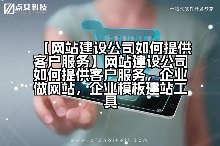 【网站建设公司如何提供客户服务】网站建设公司如何提供客户服务,企业做网站,企业模板建站工具